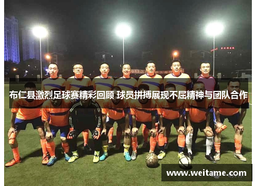 布仁县激烈足球赛精彩回顾 球员拼搏展现不屈精神与团队合作