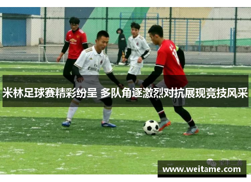 米林足球赛精彩纷呈 多队角逐激烈对抗展现竞技风采