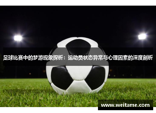 足球比赛中的梦游现象探析：运动员状态异常与心理因素的深度剖析