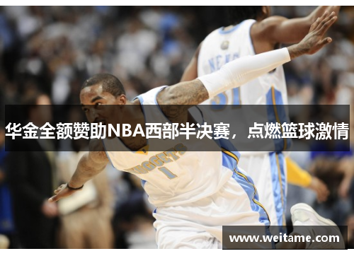 华金全额赞助NBA西部半决赛，点燃篮球激情