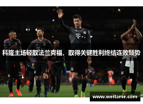 科隆主场轻取法兰克福，取得关键胜利终结连败颓势