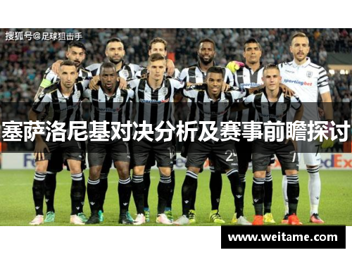塞萨洛尼基对决分析及赛事前瞻探讨