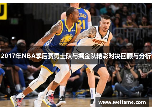 2017年NBA季后赛勇士队与掘金队精彩对决回顾与分析