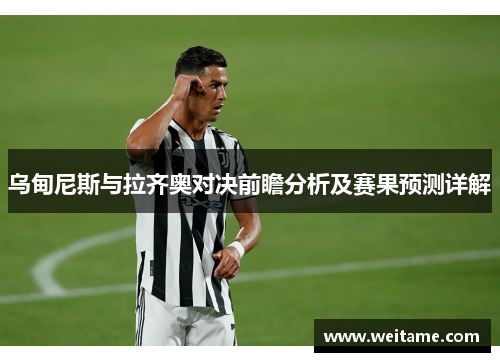 乌甸尼斯与拉齐奥对决前瞻分析及赛果预测详解