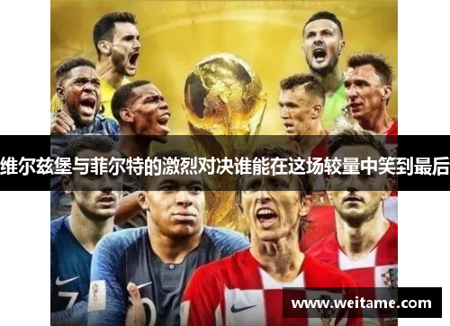 维尔兹堡与菲尔特的激烈对决谁能在这场较量中笑到最后