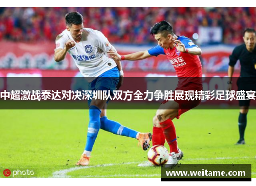 中超激战泰达对决深圳队双方全力争胜展现精彩足球盛宴