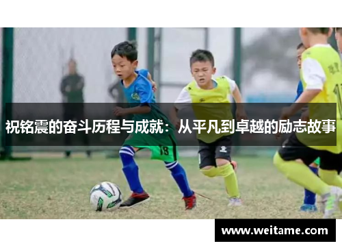 祝铭震的奋斗历程与成就：从平凡到卓越的励志故事